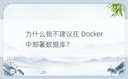 为什么我不建议在 Docker 中部署数据库？ 
