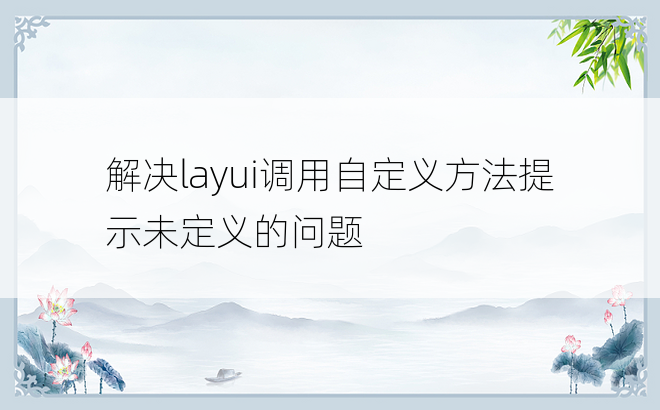 解决layui调用自定义方法提示未定义的问题