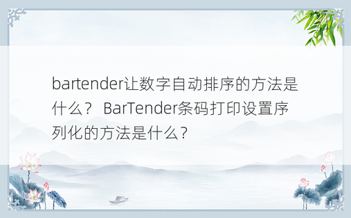 bartender让数字自动排序的方法是什么？ BarTender条码打印设置序列化的方法是什么？