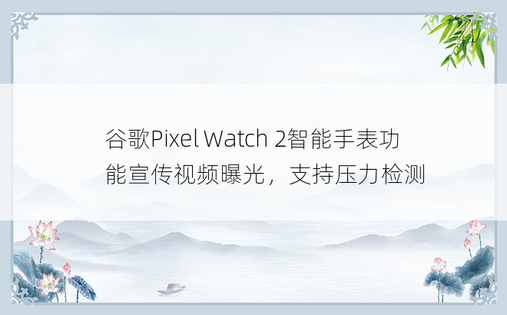 谷歌Pixel Watch 2智能手表功能宣传视频曝光，支持压力检测