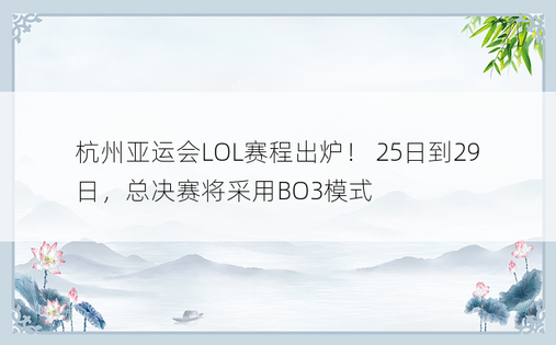 杭州亚运会LOL赛程出炉！ 25日到29日，总决赛将采用BO3模式