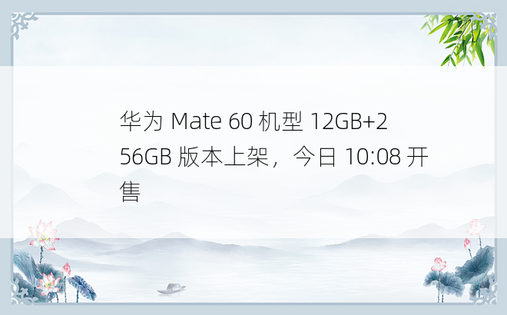 华为 Mate 60 机型 12GB+256GB 版本上架，今日 10:08 开售