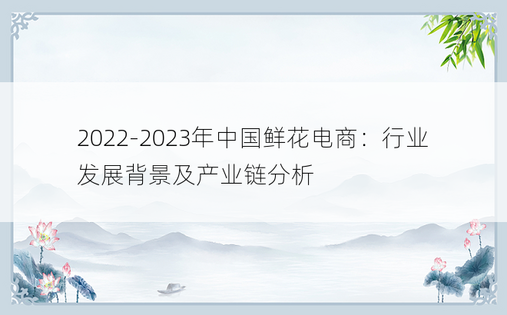 2022-2023年中国鲜花电商：行业发展背景及产业链分析