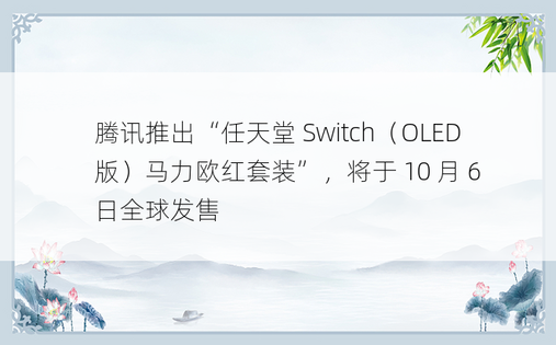 腾讯推出“任天堂 Switch（OLED 版）马力欧红套装”，将于 10 月 6 日全球发售