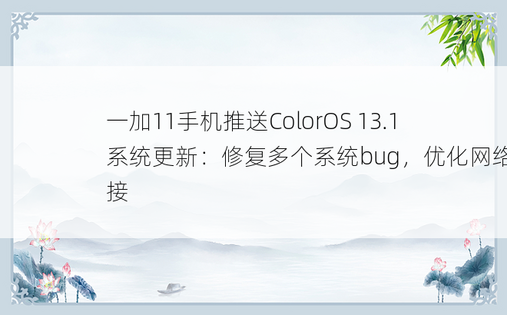 一加11手机推送ColorOS 13.1系统更新：修复多个系统bug，优化网络连接