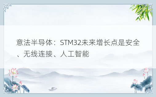 意法半导体：STM32未来增长点是安全、无线连接、人工智能