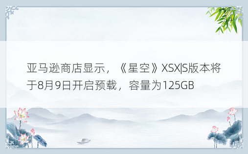 亚马逊商店显示，《星空》XSX|S版本将于8月9日开启预载，容量为125GB