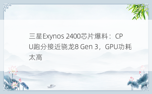 三星Exynos 2400芯片爆料：CPU跑分接近骁龙8 Gen 3，GPU功耗太高