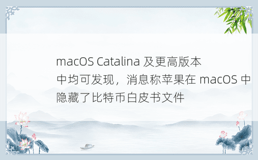 macOS Catalina 及更高版本中均可发现，消息称苹果在 macOS 中隐藏了比特币白皮书文件