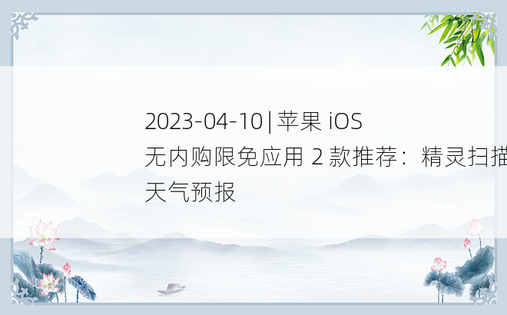 2023-04-10 | 苹果 iOS 无内购限免应用 2 款推荐：精灵扫描仪、天气预报