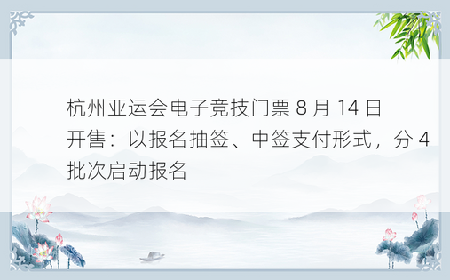 杭州亚运会电子竞技门票 8 月 14 日开售：以报名抽签、中签支付形式，分 4 批次启动报名