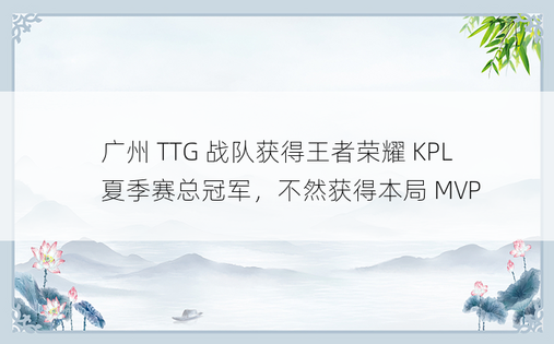 广州 TTG 战队获得王者荣耀 KPL 夏季赛总冠军，不然获得本局 MVP