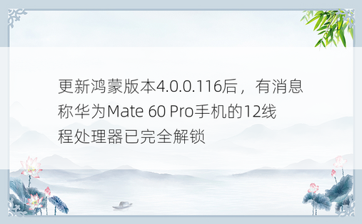 更新鸿蒙版本4.0.0.116后，有消息称华为Mate 60 Pro手机的12线程处理器已完全解锁