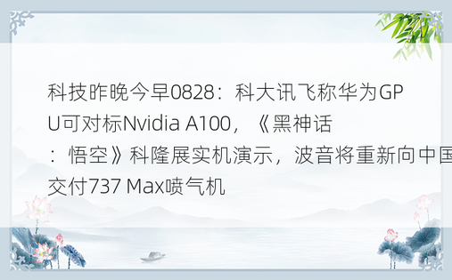 科技昨晚今早0828：科大讯飞称华为GPU可对标Nvidia A100，《黑神话：悟空》科隆展实机演示，波音将重新向中国交付737 Max喷气机