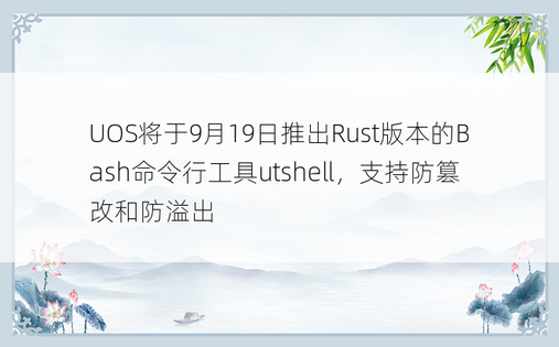 UOS将于9月19日推出Rust版本的Bash命令行工具utshell，支持防篡改和防溢出