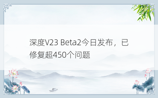 深度V23 Beta2今日发布，已修复超450个问题