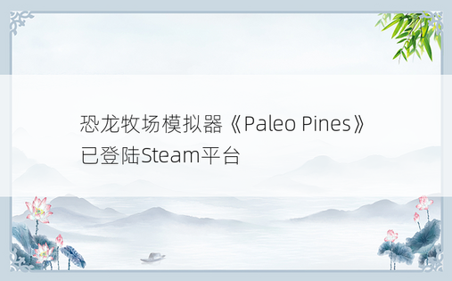 恐龙牧场模拟器《Paleo Pines》已登陆Steam平台
