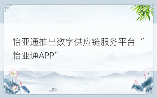 怡亚通推出数字供应链服务平台“怡亚通APP”