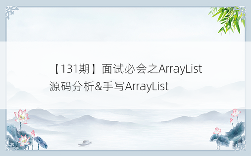 【131期】面试必会之ArrayList源码分析&手写ArrayList