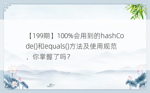 【199期】100%会用到的hashCode()和equals()方法及使用规范，你掌握了吗？