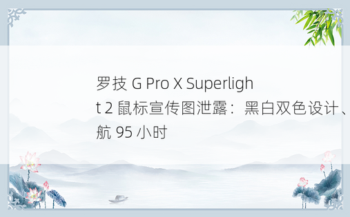 罗技 G Pro X Superlight 2 鼠标宣传图泄露：黑白双色设计、续航 95 小时
