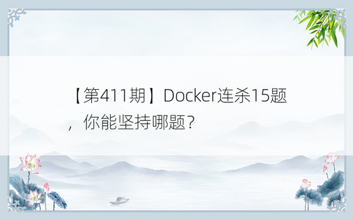【第411期】Docker连杀15题，你能坚持哪题？ 