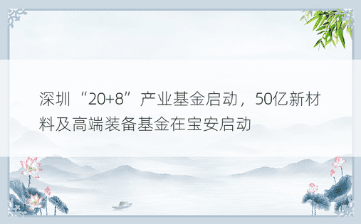 深圳“20+8”产业基金启动，50亿新材料及高端装备基金在宝安启动