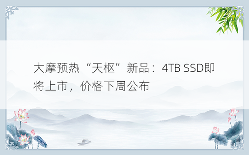 大摩预热“天枢”新品：4TB SSD即将上市，价格下周公布