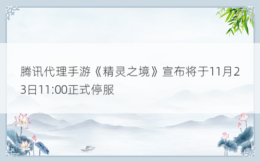 腾讯代理手游《精灵之境》宣布将于11月23日11:00正式停服