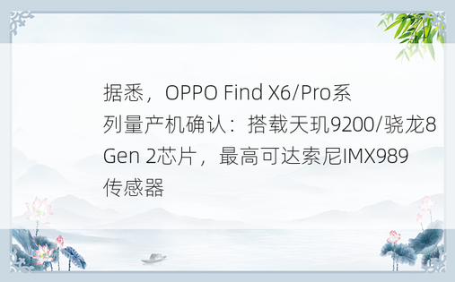 据悉，OPPO Find X6/Pro系列量产机确认：搭载天玑9200/骁龙8 Gen 2芯片，最高可达索尼IMX989传感器