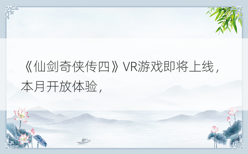 《仙剑奇侠传四》VR游戏即将上线，本月开放体验， 