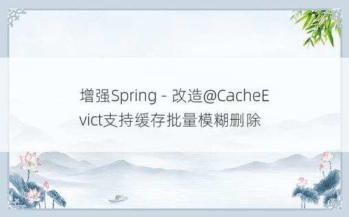 增强Spring - 改造@CacheEvict支持缓存批量模糊删除