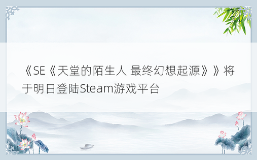 《SE《天堂的陌生人 最终幻想起源》》将于明日登陆Steam游戏平台