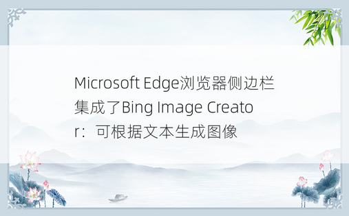 Microsoft Edge浏览器侧边栏集成了Bing Image Creator：可根据文本生成图像