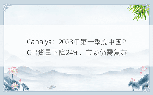 Canalys：2023年第一季度中国PC出货量下降24%，市场仍需复苏
