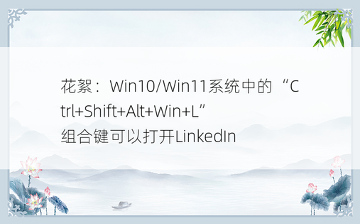 花絮：Win10/Win11系统中的“Ctrl+Shift+Alt+Win+L”组合键可以打开LinkedIn