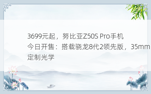 3699元起，努比亚Z50S Pro手机今日开售：搭载骁龙8代2领先版，35mm定制光学