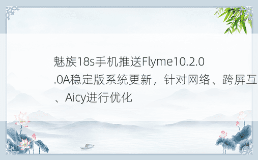 魅族18s手机推送Flyme10.2.0.0A稳定版系统更新，针对网络、跨屏互联、Aicy进行优化