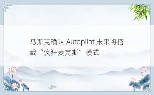 马斯克确认 Autopilot 未来将搭载“疯狂麦克斯”模式 