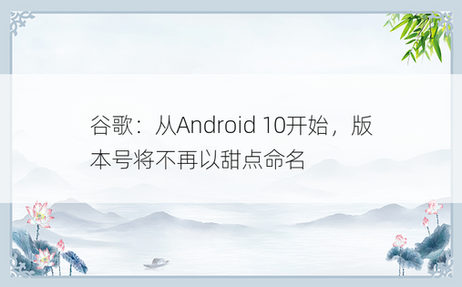 谷歌：从Android 10开始，版本号将不再以甜点命名