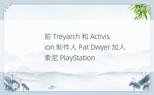 前 Treyarch 和 Activision 制作人 Pat Dwyer 加入索尼 PlayStation