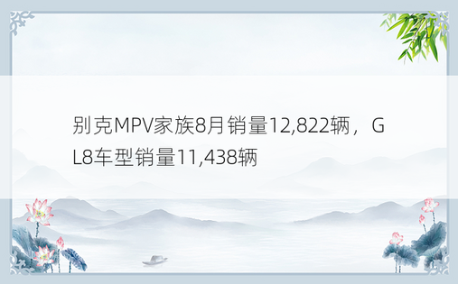 别克MPV家族8月销量12,822辆，GL8车型销量11,438辆