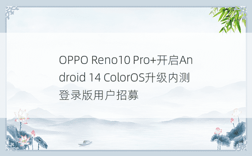 OPPO Reno10 Pro+开启Android 14 ColorOS升级内测登录版用户招募
