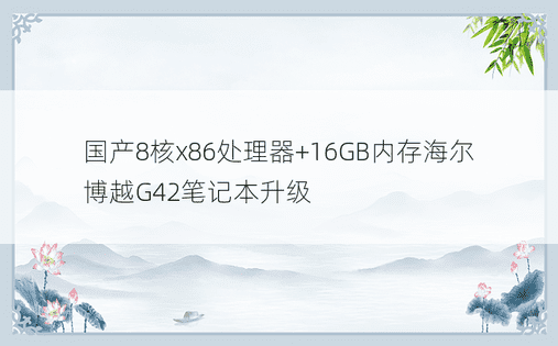 国产8核x86处理器+16GB内存海尔博越G42笔记本升级