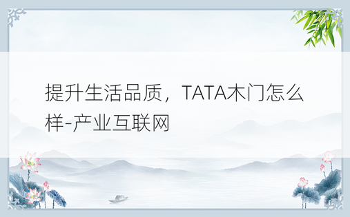 提升生活品质，TATA木门怎么样-产业互联网