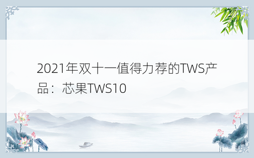 2021年双十一值得力荐的TWS产品：芯果TWS10