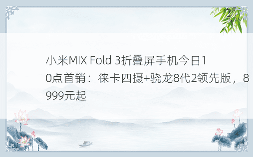 小米MIX Fold 3折叠屏手机今日10点首销：徕卡四摄+骁龙8代2领先版，8999元起