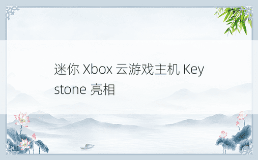 迷你 Xbox 云游戏主机 Keystone 亮相 