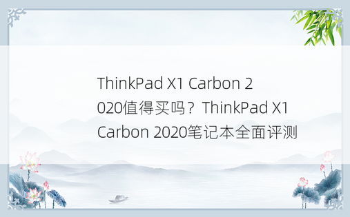 ThinkPad X1 Carbon 2020值得买吗？ThinkPad X1 Carbon 2020笔记本全面评测