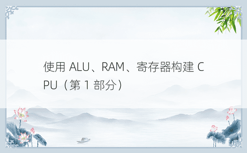 使用 ALU、RAM、寄存器构建 CPU（第 1 部分）